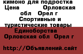 кимоно для подростка › Цена ­ 1 000 - Орловская обл., Орел г. Спортивные и туристические товары » Единоборства   . Орловская обл.,Орел г.